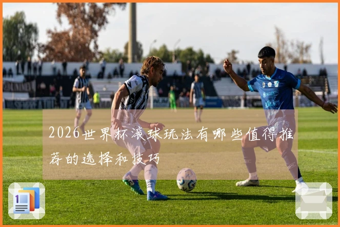 2026世界杯滚球玩法有哪些值得推荐的选择和技巧