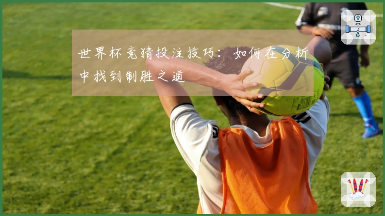 世界杯竞猜投注技巧：如何在分析中找到制胜之道