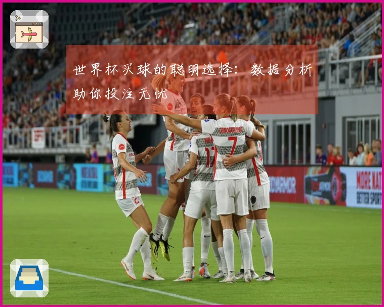 世界杯买球的聪明选择：数据分析助你投注无忧