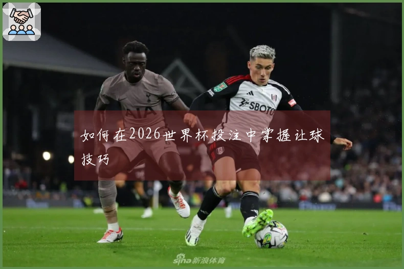 如何在2026世界杯投注中掌握让球技巧
