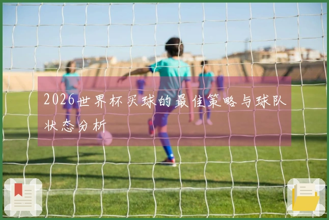 2026世界杯买球的最佳策略与球队状态分析