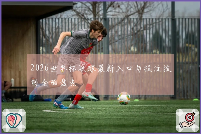 2026世界杯滚球最新入口与投注技巧全面盘点