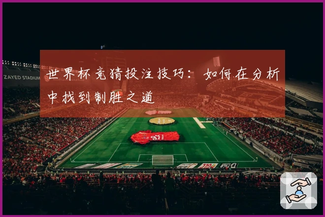 世界杯竞猜投注技巧：如何在分析中找到制胜之道