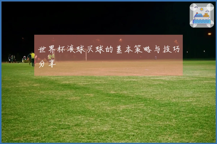 世界杯滚球买球的基本策略与技巧分享
