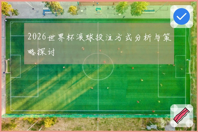 2026世界杯滚球投注方式分析与策略探讨