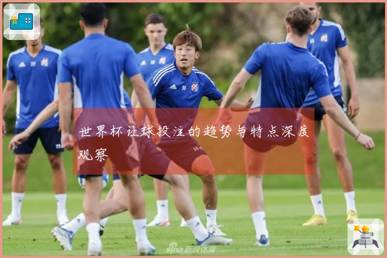 世界杯让球投注的趋势与特点深度观察