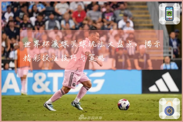 世界杯滚球买球玩法大盘点，揭示精彩投注技巧与策略