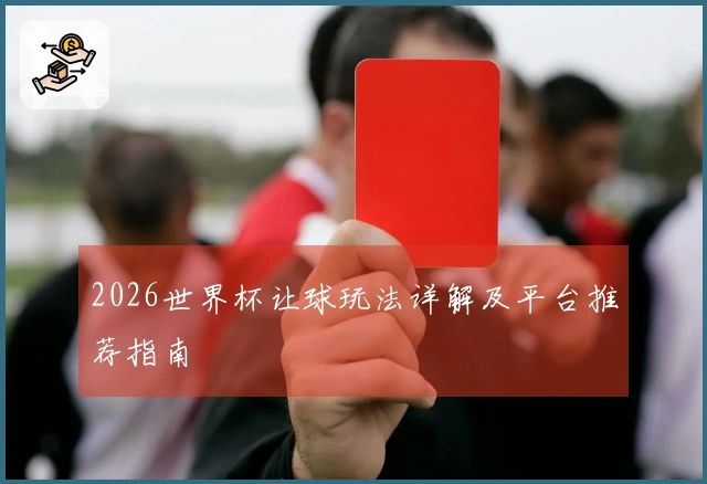 2026世界杯让球玩法详解及平台推荐指南