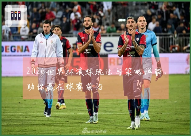 2026世界杯滚球玩法与策略详解，助你赢在球赛前沿