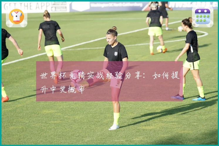 世界杯竞猜实战经验分享：如何提升中奖概率