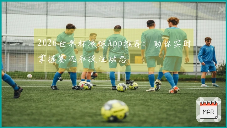 2026世界杯滚球App推荐：助你实时掌握赛况和投注动态
