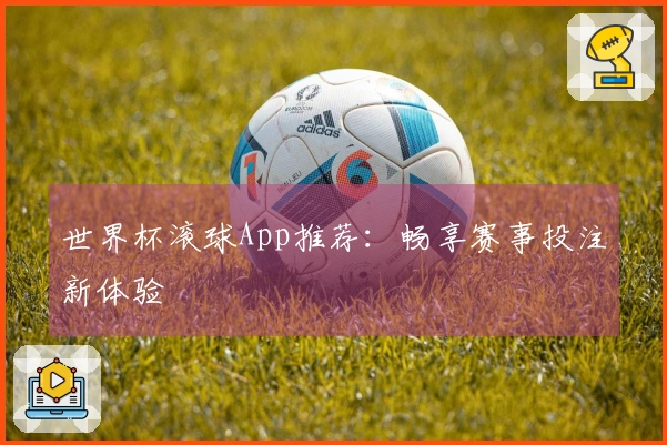 世界杯滚球App推荐：畅享赛事投注新体验