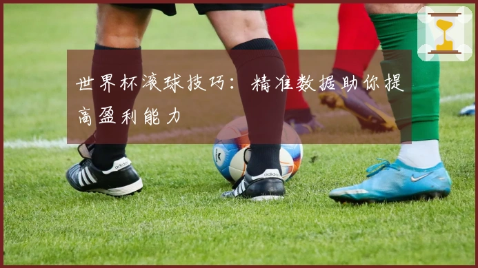 世界杯滚球技巧：精准数据助你提高盈利能力
