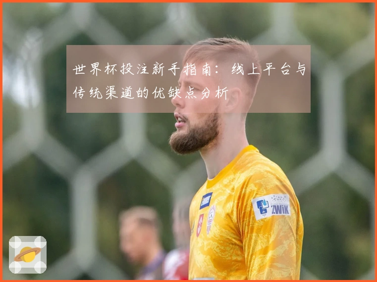 世界杯投注新手指南：线上平台与传统渠道的优缺点分析