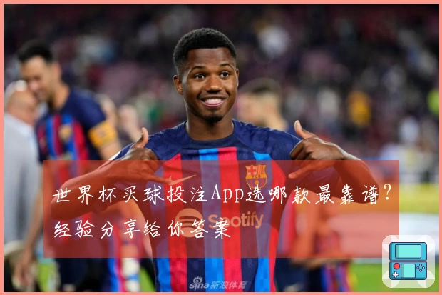 世界杯买球投注App选哪款最靠谱？经验分享给你答案