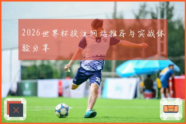 2026世界杯投注网站推荐与实战体验分享