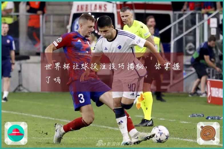 世界杯让球投注技巧揭秘，你掌握了吗