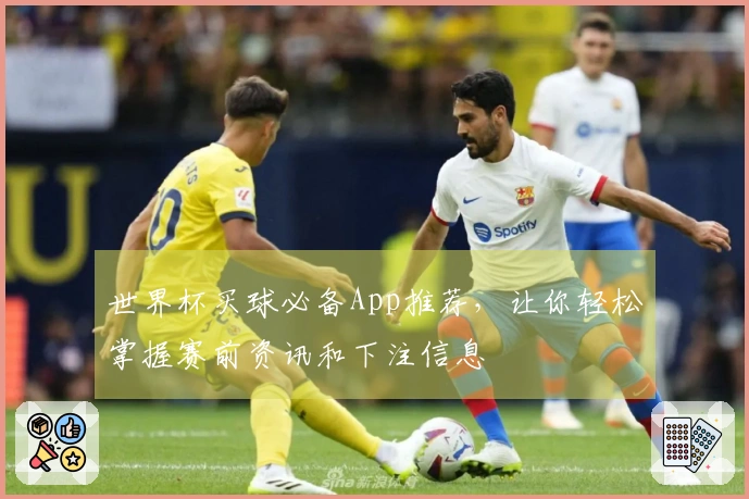 世界杯买球必备App推荐，让你轻松掌握赛前资讯和下注信息