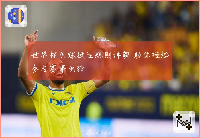 世界杯买球投注规则详解 助你轻松参与赛事竞猜