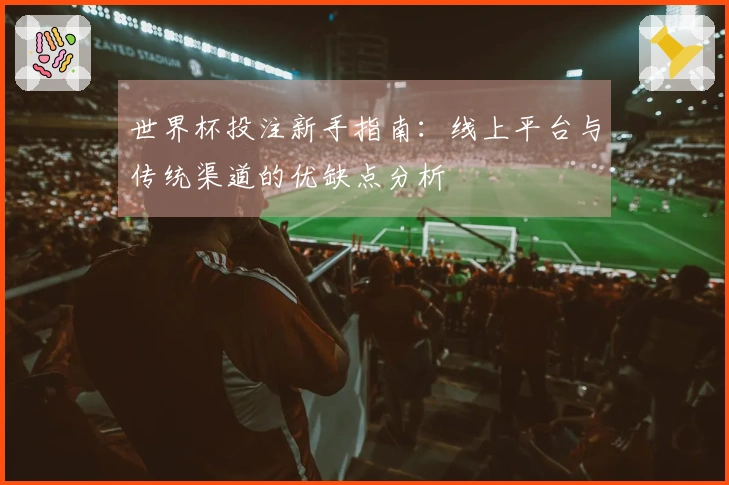 世界杯投注新手指南：线上平台与传统渠道的优缺点分析