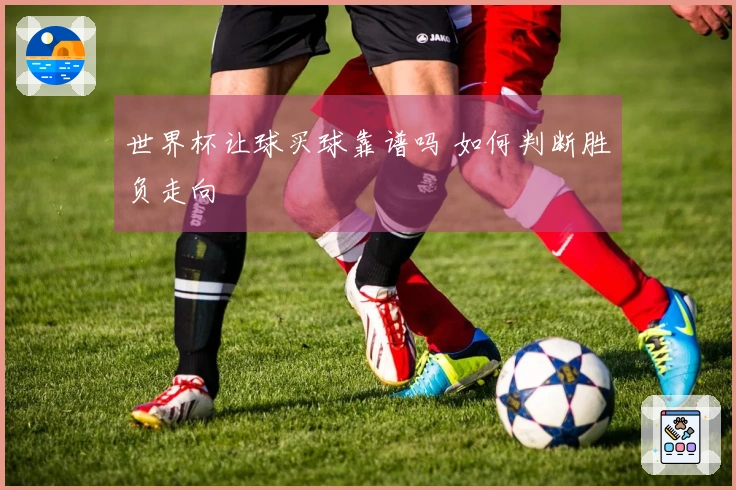 世界杯让球买球靠谱吗 如何判断胜负走向