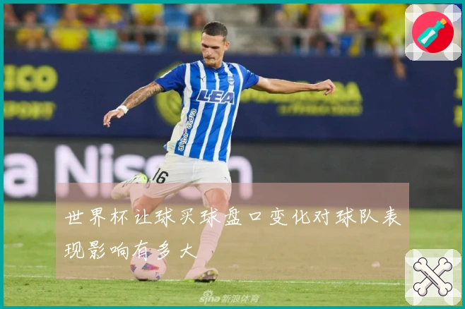 世界杯让球买球盘口变化对球队表现影响有多大