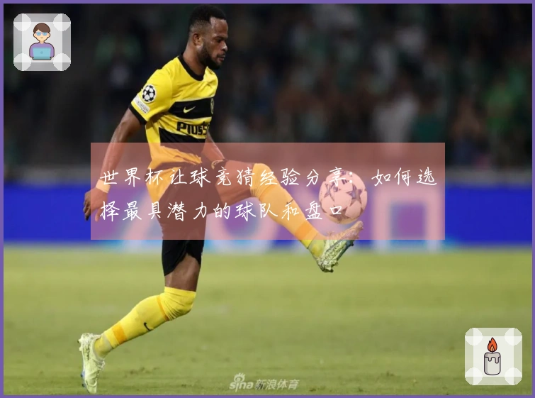 世界杯让球竞猜经验分享：如何选择最具潜力的球队和盘口