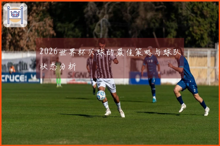 2026世界杯买球的最佳策略与球队状态分析