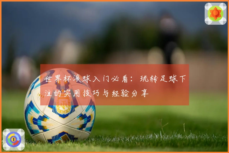 世界杯滚球入门必看：玩转足球下注的实用技巧与经验分享